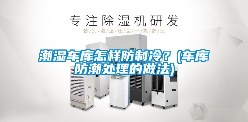 潮濕車庫(kù)怎樣防制冷？(車庫(kù)防潮處理的做法)