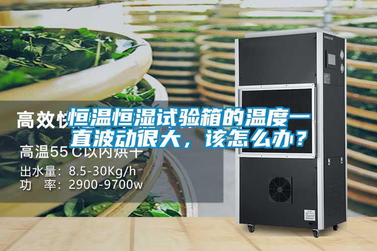 恒溫恒濕試驗(yàn)箱的溫度一直波動(dòng)很大，該怎么辦？