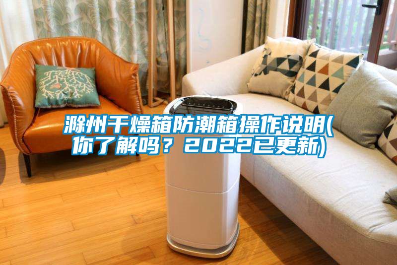 滁州干燥箱防潮箱操作說(shuō)明(你了解嗎？2022已更新)