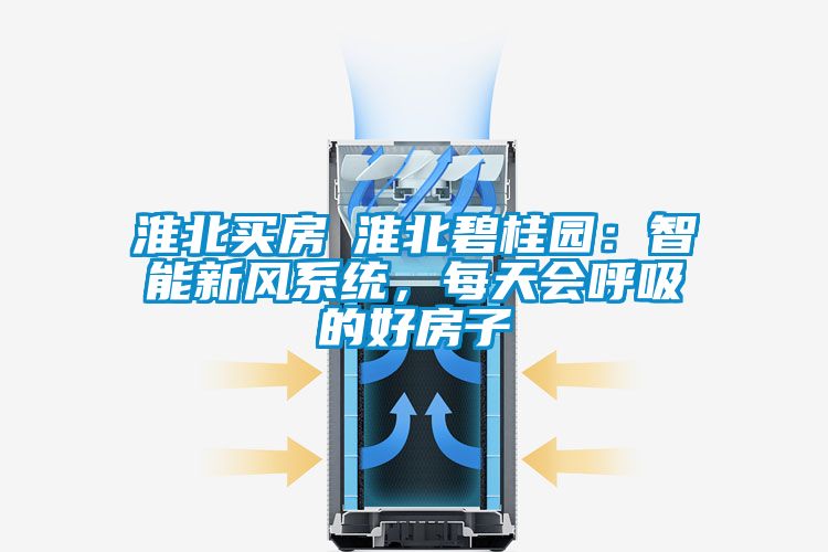 淮北買房│淮北碧桂園：智能新風系統(tǒng)，每天會呼吸的好房子
