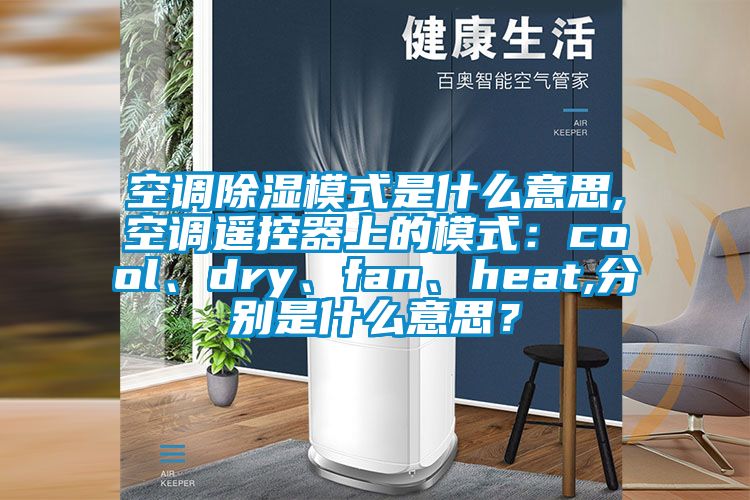 空調(diào)除濕模式是什么意思,空調(diào)遙控器上的模式：cool、dry、fan、heat,分別是什么意思？