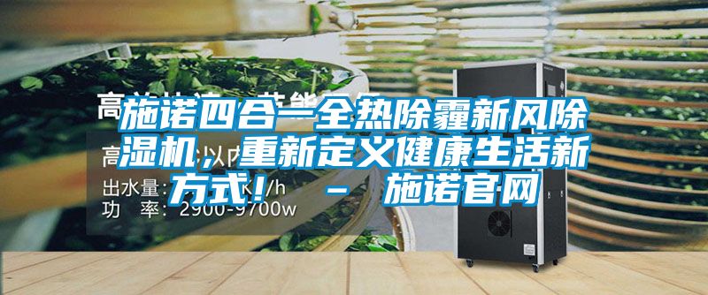 施諾四合一全熱除霾新風除濕機，重新定義健康生活新方式！ – 施諾官網(wǎng)