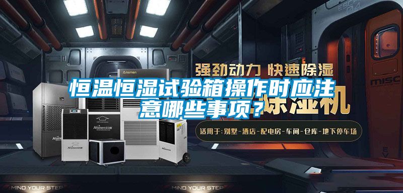 恒溫恒濕試驗(yàn)箱操作時(shí)應(yīng)注意哪些事項(xiàng)？