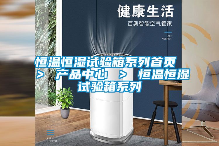 恒溫恒濕試驗(yàn)箱系列首頁 ＞ 產(chǎn)品中心 ＞ 恒溫恒濕試驗(yàn)箱系列