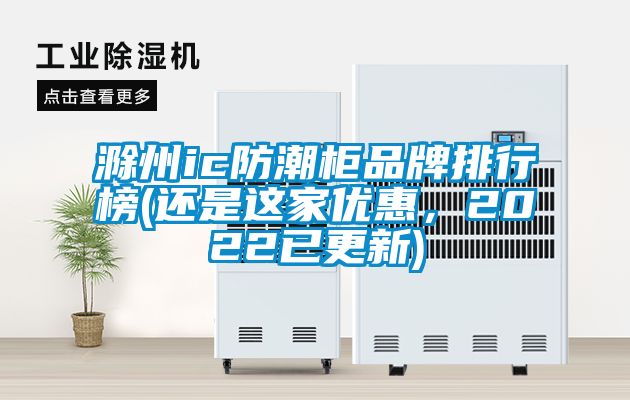 滁州ic防潮柜品牌排行榜(還是這家優(yōu)惠，2022已更新)