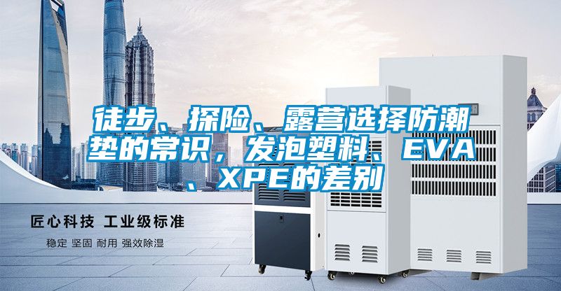 徒步、探險、露營選擇防潮墊的常識，發(fā)泡塑料、EVA、XPE的差別