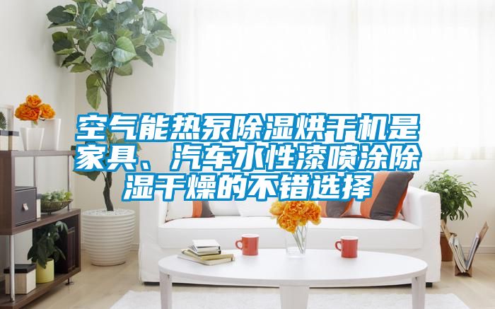 空氣能熱泵除濕烘干機是家具、汽車水性漆噴涂除濕干燥的不錯選擇