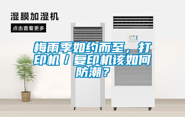 梅雨季如約而至，打印機(jī)／復(fù)印機(jī)該如何防潮？