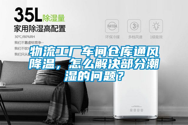 物流工廠車間倉庫通風(fēng)降溫，怎么解決部分潮濕的問題？