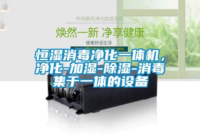 恒濕消毒凈化一體機，凈化-加濕-除濕-消毒集于一體的設(shè)備