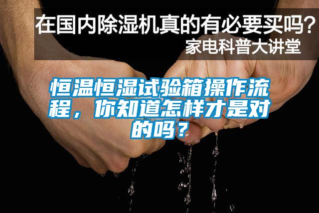 恒溫恒濕試驗(yàn)箱操作流程，你知道怎樣才是對的嗎？