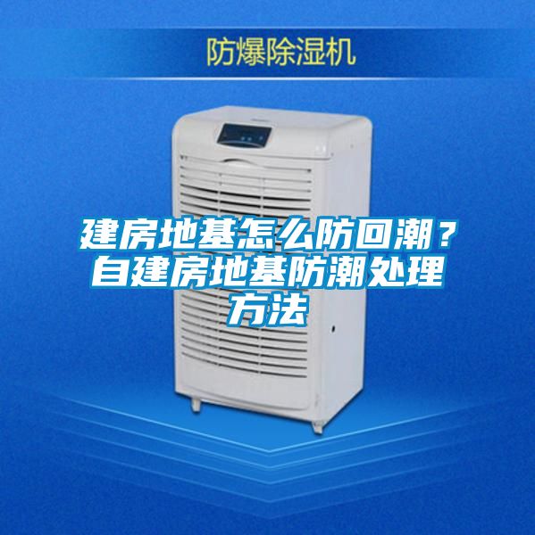 建房地基怎么防回潮？自建房地基防潮處理方法