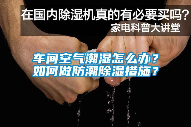 車間空氣潮濕怎么辦？如何做防潮除濕措施？