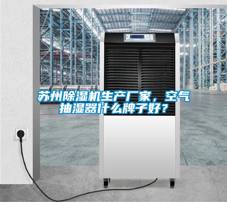 蘇州除濕機生產(chǎn)廠家，空氣抽濕器什么牌子好？
