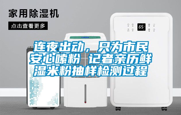 連夜出動，只為市民安心嗦粉 記者親歷鮮濕米粉抽樣檢測過程