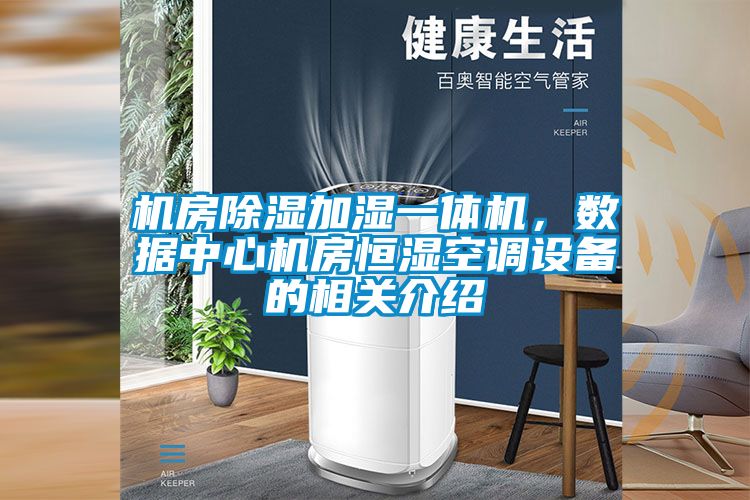 機(jī)房除濕加濕一體機(jī)，數(shù)據(jù)中心機(jī)房恒濕空調(diào)設(shè)備的相關(guān)介紹