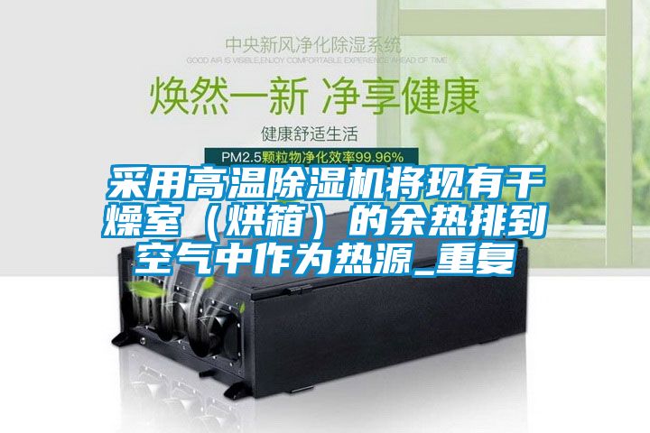 采用高溫除濕機將現(xiàn)有干燥室（烘箱）的余熱排到空氣中作為熱源_重復
