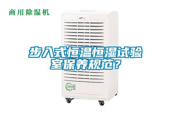 步入式恒溫恒濕試驗室保養(yǎng)規(guī)范？