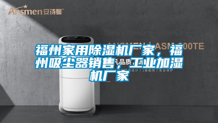福州家用除濕機(jī)廠家，福州吸塵器銷售，工業(yè)加濕機(jī)廠家