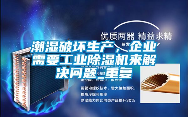 潮濕破壞生產(chǎn)，企業(yè)需要工業(yè)除濕機(jī)來解決問題_重復(fù)