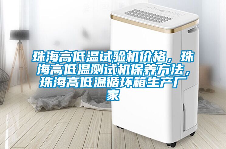 珠海高低溫試驗(yàn)機(jī)價(jià)格，珠海高低溫測(cè)試機(jī)保養(yǎng)方法，珠海高低溫循環(huán)箱生產(chǎn)廠家