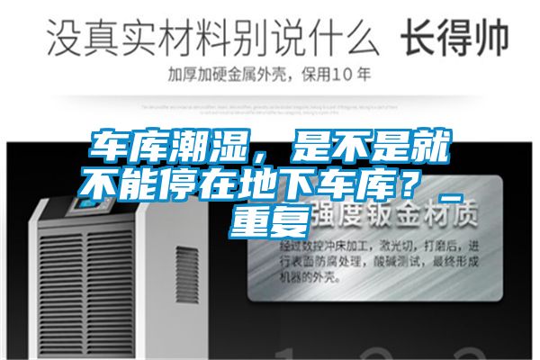 車庫(kù)潮濕，是不是就不能停在地下車庫(kù)？_重復(fù)