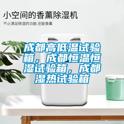 成都高低溫試驗箱，成都恒溫恒濕試驗箱，成都濕熱試驗箱