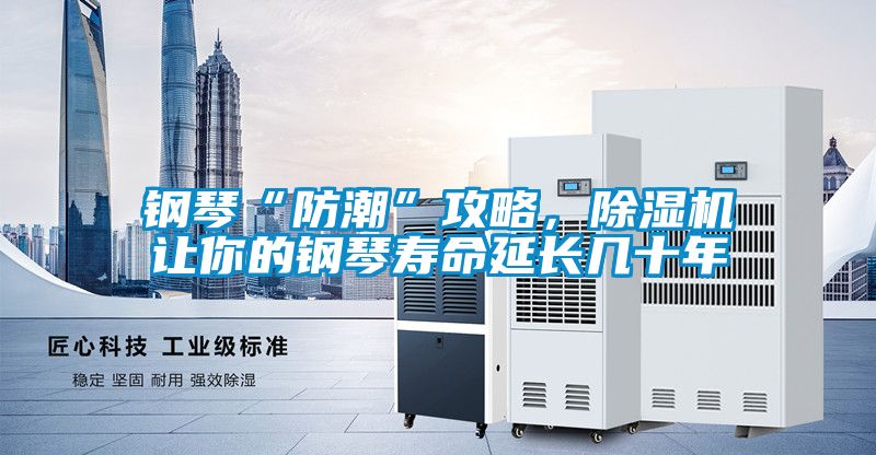 鋼琴“防潮”攻略，除濕機(jī)讓你的鋼琴壽命延長(zhǎng)幾十年