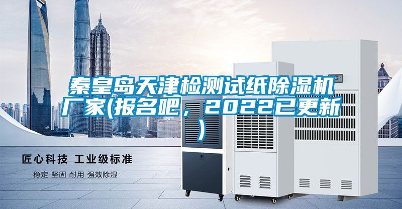 秦皇島天津檢測試紙除濕機(jī)廠家(報(bào)名吧，2022已更新)