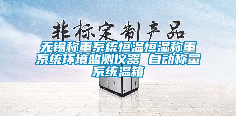 無(wú)錫稱重系統(tǒng)恒溫恒濕稱重系統(tǒng)環(huán)境監(jiān)測(cè)儀器 自動(dòng)稱量系統(tǒng)溫箱