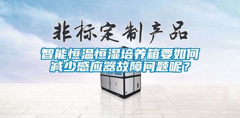 智能恒溫恒濕培養(yǎng)箱要如何減少感應(yīng)器故障問(wèn)題呢？