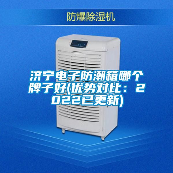 濟(jì)寧電子防潮箱哪個牌子好(優(yōu)勢對比：2022已更新)