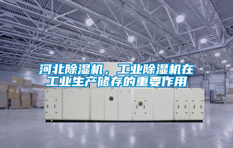 河北除濕機(jī)，工業(yè)除濕機(jī)在工業(yè)生產(chǎn)儲(chǔ)存的重要作用