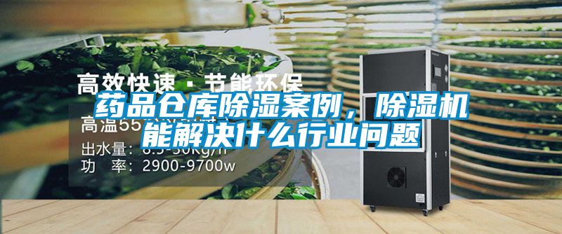 藥品倉庫除濕案例，除濕機(jī)能解決什么行業(yè)問題