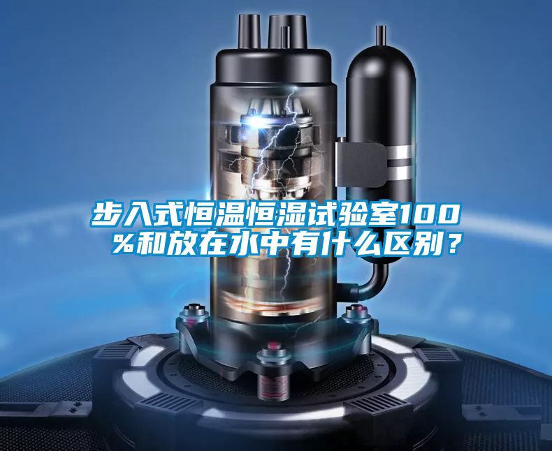 步入式恒溫恒濕試驗室100 %和放在水中有什么區(qū)別？
