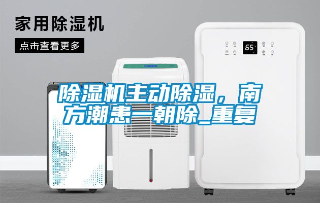 除濕機(jī)主動除濕，南方潮患一朝除_重復(fù)