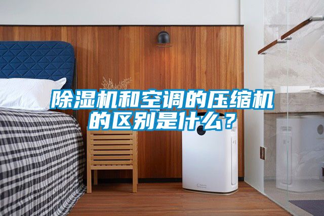 除濕機(jī)和空調(diào)的壓縮機(jī)的區(qū)別是什么？