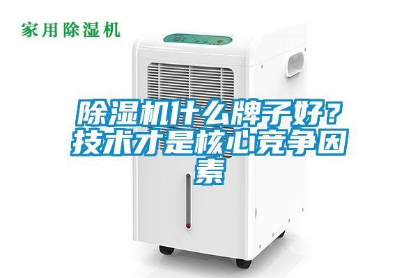 除濕機(jī)什么牌子好？技術(shù)才是核心競(jìng)爭(zhēng)因素