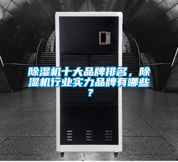 除濕機十大品牌排名，除濕機行業(yè)實力品牌有哪些？