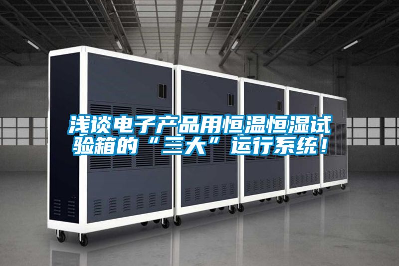 淺談電子產(chǎn)品用恒溫恒濕試驗箱的“三大”運行系統(tǒng)！