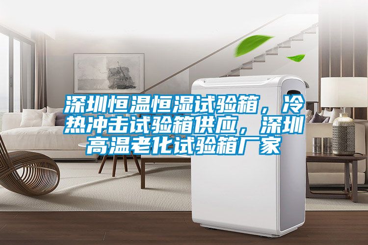 深圳恒溫恒濕試驗(yàn)箱，冷熱沖擊試驗(yàn)箱供應(yīng)，深圳高溫老化試驗(yàn)箱廠家
