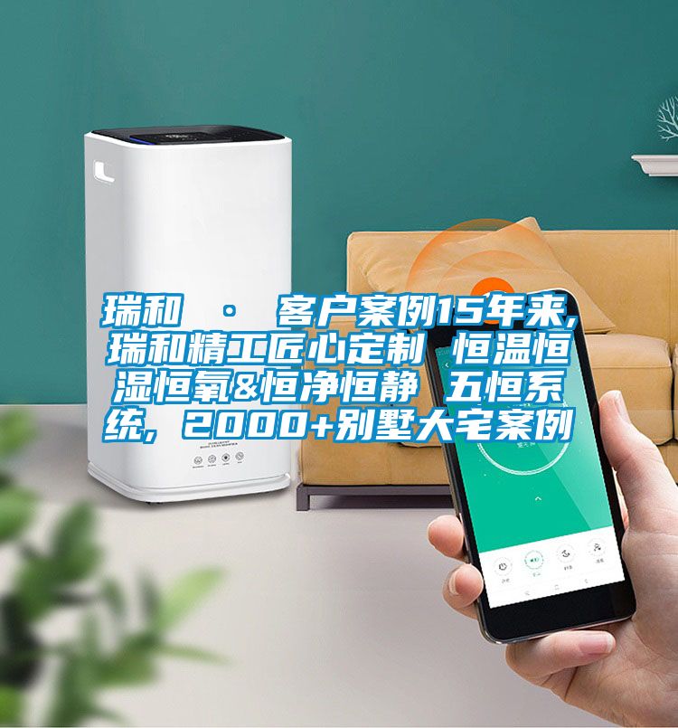 瑞和 · 客戶(hù)案例15年來(lái),瑞和精工匠心定制 恒溫恒濕恒氧&恒凈恒靜 五恒系統(tǒng), 2000+別墅大宅案例
