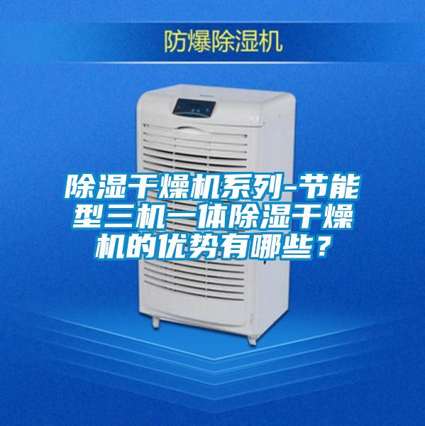 除濕干燥機(jī)系列-節(jié)能型三機(jī)一體除濕干燥機(jī)的優(yōu)勢(shì)有哪些？
