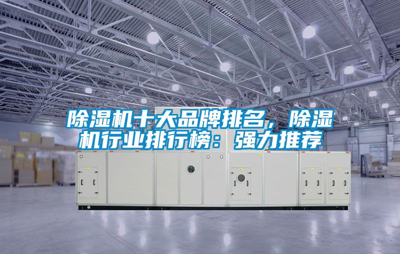 除濕機十大品牌排名，除濕機行業(yè)排行榜：強力推薦