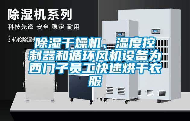 除濕干燥機、濕度控制器和循環(huán)風(fēng)機設(shè)備為西門子員工快速烘干衣服
