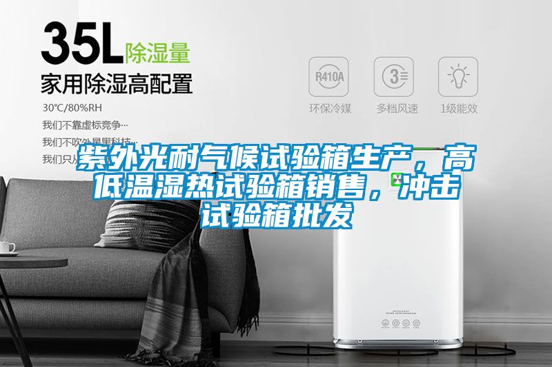 紫外光耐氣候試驗(yàn)箱生產(chǎn)，高低溫濕熱試驗(yàn)箱銷售，沖擊試驗(yàn)箱批發(fā)