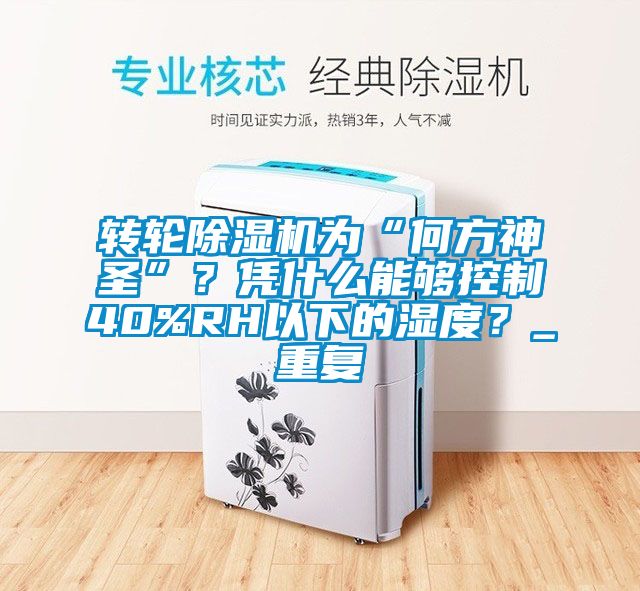 轉(zhuǎn)輪除濕機為“何方神圣”？憑什么能夠控制40%RH以下的濕度？_重復(fù)