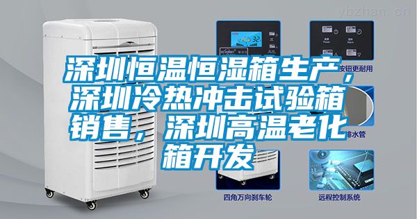 深圳恒溫恒濕箱生產(chǎn)，深圳冷熱沖擊試驗(yàn)箱銷售，深圳高溫老化箱開發(fā)