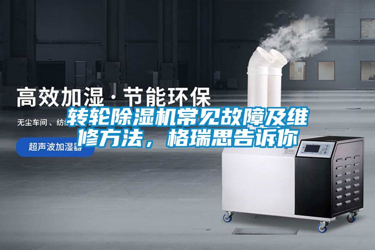 轉(zhuǎn)輪除濕機(jī)常見故障及維修方法，格瑞思告訴你