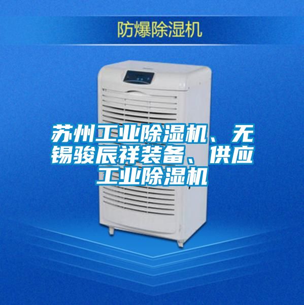 蘇州工業(yè)除濕機(jī)、無錫駿辰祥裝備、供應(yīng)工業(yè)除濕機(jī)
